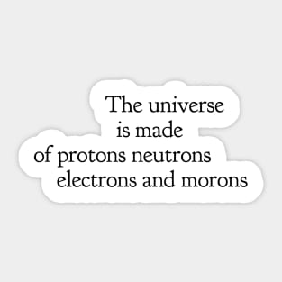 the universe is made of protons neutrons electrons and morons Sticker